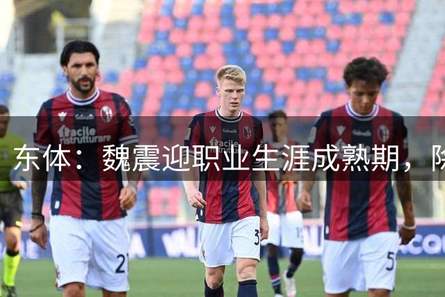 东体：魏震迎职业生涯成熟期，除自身防守外还承担一些指挥功能
