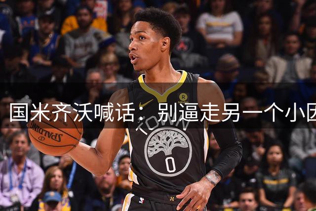 国米齐沃喊话：别逼走另一个小因