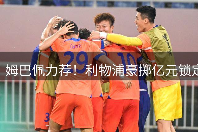 姆巴佩力荐！利物浦豪掷亿元锁定巴黎新星巴尔科拉