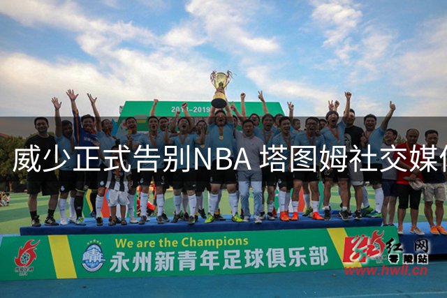 威少正式告别NBA 塔图姆社交媒体发文致敬