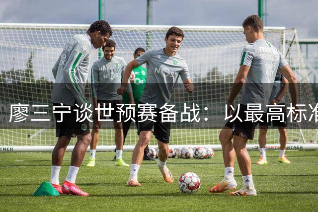 廖三宁谈世预赛备战：以最高标准迎接关键战役