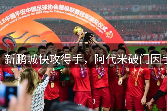 新鹏城快攻得手，阿代米破门因手球被取消