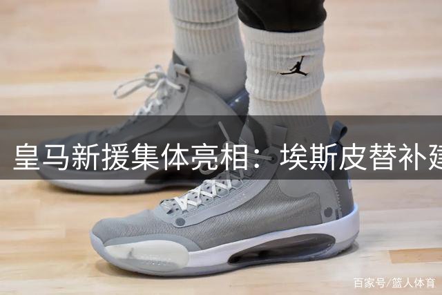 皇马新援集体亮相：埃斯皮替补建功 科纳特全场闪耀