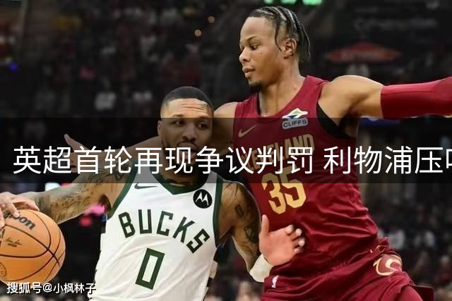 英超首轮再现争议判罚 利物浦压哨点球绝平纽卡