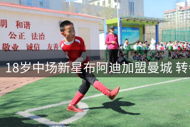 18岁中场新星布阿迪加盟曼城 转会费或达1亿欧元