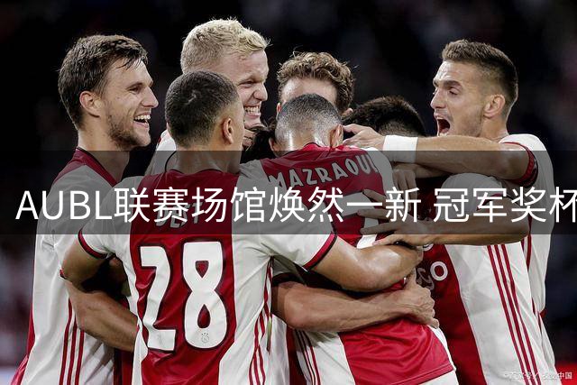 AUBL联赛场馆焕然一新 冠军奖杯静待明日巅峰对决